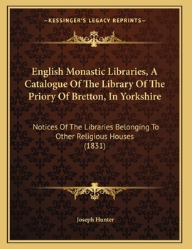 Paperback English Monastic Libraries, A Catalogue Of The Library Of The Priory Of Bretton, In Yorkshire: Notices Of The Libraries Belonging To Other Religious H Book