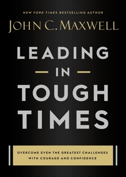 Hardcover Leading in Tough Times: Overcome Even the Greatest Challenges with Courage and Confidence Book