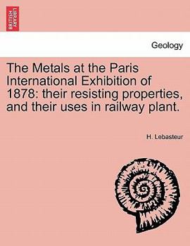 Paperback The Metals at the Paris International Exhibition of 1878: Their Resisting Properties, and Their Uses in Railway Plant. Book