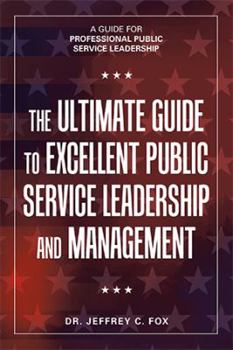 Paperback The Ultimate Guide to Excellent Public Service Leadership and Management: A Guide for Professional Public Service Leadership Book