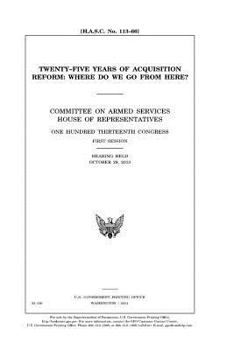 Twenty-five years of acquisition reform : where do we go from here? : Committee on Armed Services, House of Representatives, One Hundred Thirteenth ... first session, hearing held October 29, 2013.