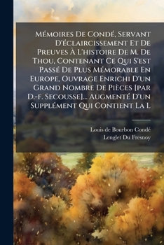 Mémoires De Condé, Servant D'éclaircissement Et De Preuves À L'histoire De M. De Thou, Contenant Ce Qui S'est Passé De Plus Mémorable En Europe, ... D'un Supplément Qui Cont