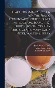 Hardcover Teacher's Manual, pt. 1-6, for The Prang Elementary Course in art Instruction, Books 1[-12] Third[-eighth] Year, by John S. Clark, Mary Dana Hicks, Wa Book