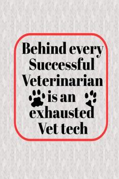 Behind Every Successful Veterinarian Is An Exhausted Vet Tech: Prefect Funny notebook saying, gift for veterinary technician or paraveterinary assistant