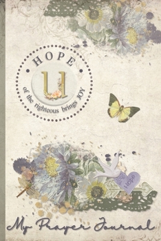 My Prayer Journal, HOPE: of the righteous brings JOY : U: 3 Month Prayer Journal Initial U Monogram : Decorated Interior : Shabby Floral Design