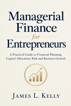 Managerial Finance for Entrepreneurs: A Practical Guide to Financial Planning, Capital Allocation, Risk and Business Growth