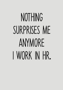 Nothing Surprises Me Anymore I Work In HR: Daily Task Checklist Notebook With Lined Journal (Swear Word Gag Gift For Coworkers)