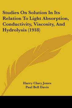 Paperback Studies On Solution In Its Relation To Light Absorption, Conductivity, Viscosity, And Hydrolysis (1918) Book