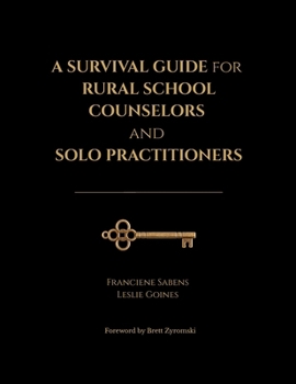 A Survival Guide for Rural School Counselors and Solo Practitioners: Practical Strategies aligned to Professional Standards, Survival Tactics, Tools, Preventive Measures, and Stories from the Field