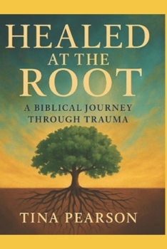 Paperback Healed at the Root: A Biblical Journey Through Trauma: Healed at the Root: A Biblical Journey Through Trauma Book