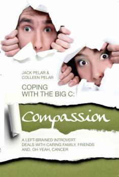 Paperback Coping with the Big C: Compassion: A Left-Brained Introvert Deals with Caring Family, Friends and, Oh Yeah, Cancer Book