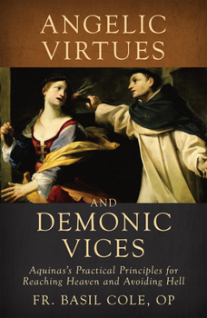 Hardcover Angelic Virtues and Demonic Vices: Aquinas's Practical Principles for Reaching Heaven and Avoiding Hell Book