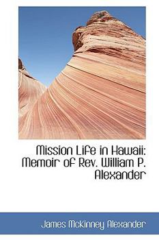 Mission Life in Hawaii : Memoir of Rev. William P. Alexander