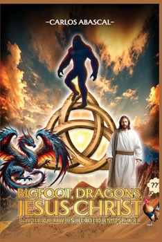 Paperback Bigfoot, Dragons, Jesus Christ And The Evolution Of The Human Soul Book