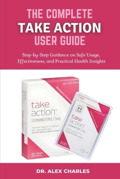 Paperback The Complete Take Action User Guide: Step-by-Step Guidance on Safe Usage, Effectiveness, and Practical Health Insights. Book