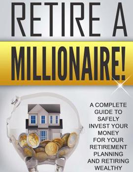 Paperback Retire a Millionaire!: A complete guide to safely invest your money for your retirement planning and retiring wealthy Book