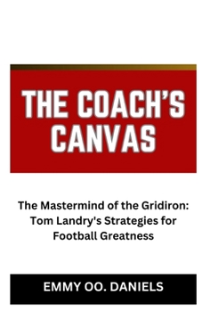 Paperback The Coach's Canvas: "The Mastermind of the Gridiron: Tom Landry's Strategies for Football Greatness" Book