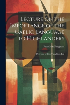 Paperback Lecture on the Importance of the Gaelic Language to Highlanders: Delivered by P. M'Naughton, Bail Book