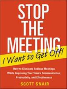 Paperback Stop the Meeting I Want to Get Off!: How to Eliminate Endless Meetings While Improving Your Team's Communication, Productivity, and Effectiveness: How Book