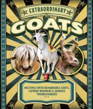 Hardcover Extraordinary Goats: Meetings with Remarkable Goats, Caprine Wonders & Horned Troublemakers Book