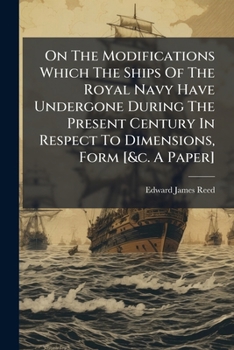 Paperback On The Modifications Which The Ships Of The Royal Navy Have Undergone During The Present Century In Respect To Dimensions, Form [&c. A Paper] Book
