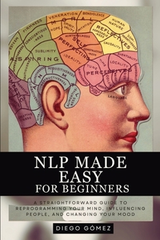Paperback NLP Made Easy for Beginners: A Straightforward Guide to Reprogramming Your Mind, Influencing People, and Changing Your Mood Book