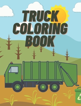 Truck Coloring Book: For Kids With Fire Truck Ambulance Truck Garbage Truck Monster Truck And More Things That Go Perfect Gift