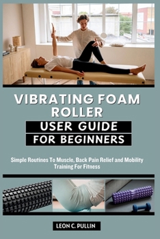 Paperback Vibrating Foam Roller User Guide for Beginners: Simple Routines To Muscle, Back Pain Relief and Mobility Training For Fitness Book
