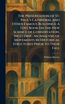 The Preservation of St. Paul's Cathedral and Other Famous Buildings: A Text Book on the New Science of Conservation, Including an Analysis of Movements in Historical Structures Prior to Their Fall