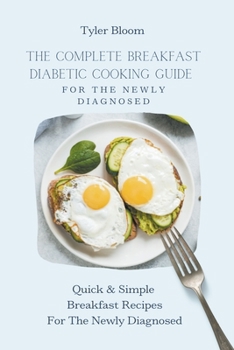 Paperback The Complete Breakfast Diabetic Cooking Guide For The Newly Diagnosed: Quick & Simple Breakfast Recipes For The Newly Diagnosed Book