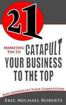 Paperback 21 Marketing Tips to Catapult Your Business to the Top: And Annihilate Your Competition Book