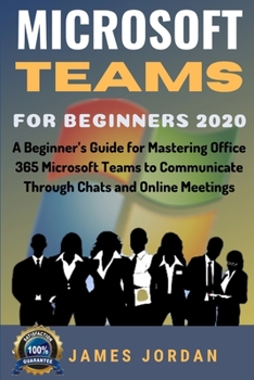 Paperback Microsoft Teams For Beginners 2020: A Beginner's Guide for Mastering Office 365 Microsoft Teams to Communicate Through Chats and Online Meetings Book