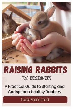 Paperback Raising Rabbits for Beginners: A Practical Guide to Starting and Caring for a Healthy Rabbitry Book