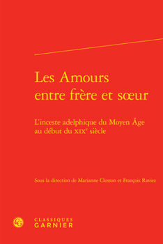 Les Amours Entre Frere Et Soeur: L'Inceste Adelphique Du Moyen Age Au Debut Du Xixe Siecle