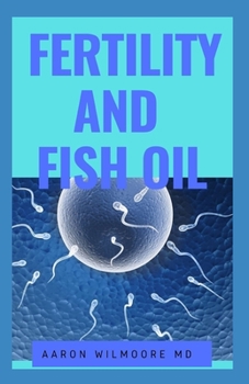 FERTILITY AND FISH OIL: All you need to know about fertility and infertility in male and female and how fish oil is the remedy for infertility!
