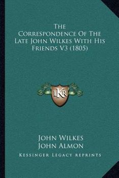 Paperback The Correspondence Of The Late John Wilkes With His Friends V3 (1805) Book