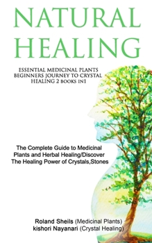 Paperback Natural Healing: ESSENTIAL MEDICINAL PLANTS /BEGINNERS JOURNEY TO CRYSTAL HEALING 2 books in1: The Complete Guide to Medicinal Plants a Book