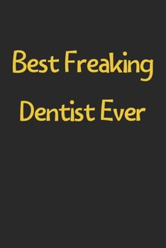 Paperback Best Freaking Dentist Ever: Lined Journal, 120 Pages, 6 x 9, Funny Dentist Gift Idea, Black Matte Finish (Best Freaking Dentist Ever Journal) Book