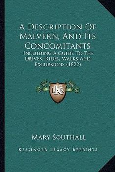 Paperback A Description Of Malvern, And Its Concomitants: Including A Guide To The Drives, Rides, Walks And Excursions (1822) Book