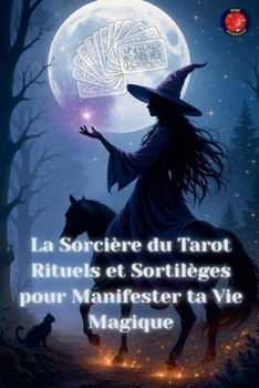 La Sorcière du Tarot Rituels et Sortilèges pour Manifester ta Vie Magique (French Edition)