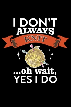I Don't Always Knit Oh Wait, Yes I Do: Knitting lined journal Gifts. Best Lined Journal gifts for Knitters who loves Knitting, Crocheting, Quilting. This Funny Knit Lined journal Gifts is the perfect 
