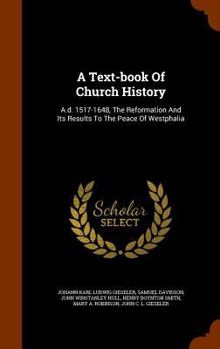 Hardcover A Text-book Of Church History: A.d. 1517-1648, The Reformation And Its Results To The Peace Of Westphalia Book