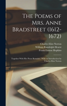 Hardcover The Poems of Mrs. Anne Bradstreet (1612-1672): Together With her Prose Remains; With an Introduction by Charles Eliot Norton Book