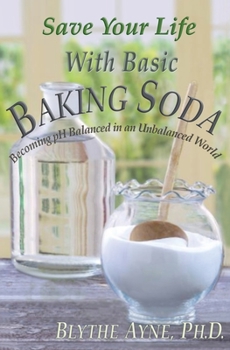 Paperback Save Your Life with Basic Baking Soda: Becoming pH Balanced in an Unbalanced World Book