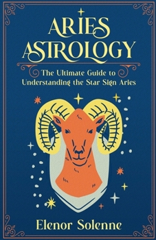 Aries Astrology: The Ultimate Guide to Understanding the Star Sign Aries (Stars of the Zodiac)