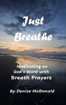 Just Breathe: Meditating on God's Word with Breath Prayers