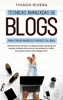 Técnicas Avanzadas de Blogs Para Crear Ingresos Pasivos en Línea: ¡Aprenda Cómo Construir un Blog Rentable, Siguiendo los Mejores Métodos de ... Dinero Como Blogger hoy! (Spanish Edition)