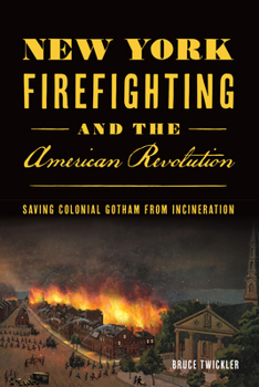Paperback New York Firefighting and the American Revolution: Saving Colonial Gotham from Incineration Book