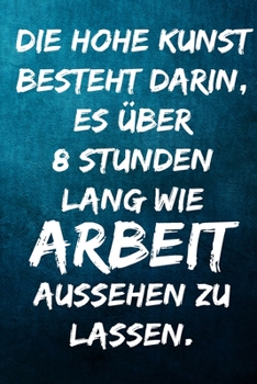 Paperback Die hohe Kunst besteht darin, es ?ber 8 Stunden lang wie Arbeit aussehen zu lassen.: Terminplaner 2020 mit lustigem Spruch - Geschenk f?r B?ro, Arbeit [German] Book