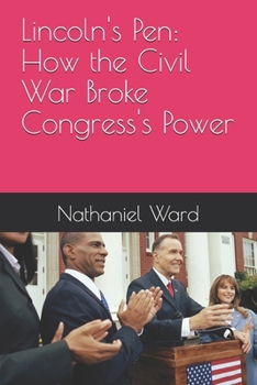 Lincoln's Pen: How the Civil War Broke Congress's Power